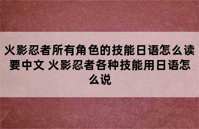 火影忍者所有角色的技能日语怎么读要中文 火影忍者各种技能用日语怎么说